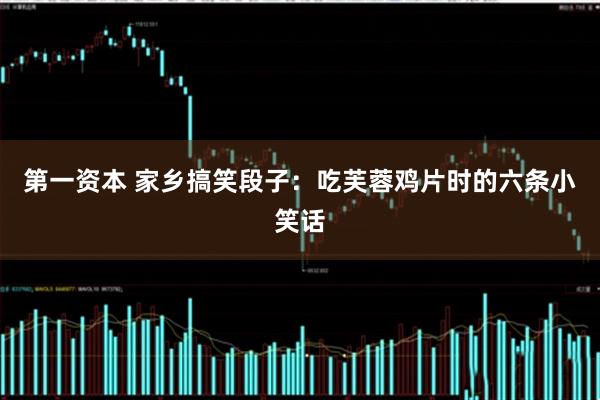 第一资本 家乡搞笑段子：吃芙蓉鸡片时的六条小笑话