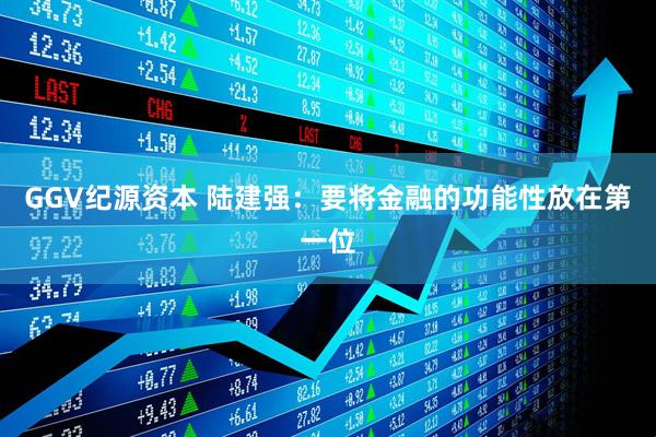 GGV纪源资本 陆建强：要将金融的功能性放在第一位
