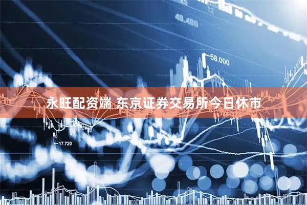 永旺配资端 东京证券交易所今日休市