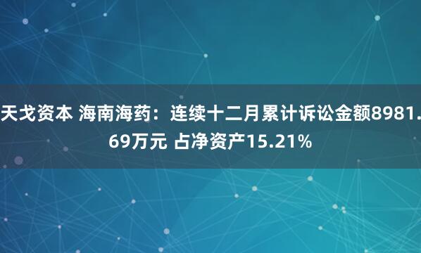 天戈资本 海南海药：连续十二月累计诉讼金额8981.69万元 占净资产15.21%