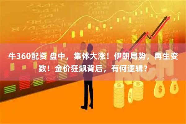 牛360配资 盘中，集体大涨！伊朗局势，再生变数！金价狂飙背后，有何逻辑？