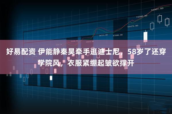 好易配资 伊能静秦昊牵手逛迪士尼，58岁了还穿学院风，衣服紧绷起皱欲撑开