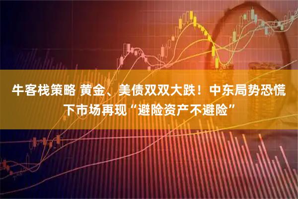 牛客栈策略 黄金、美债双双大跌！中东局势恐慌下市场再现“避险资产不避险”