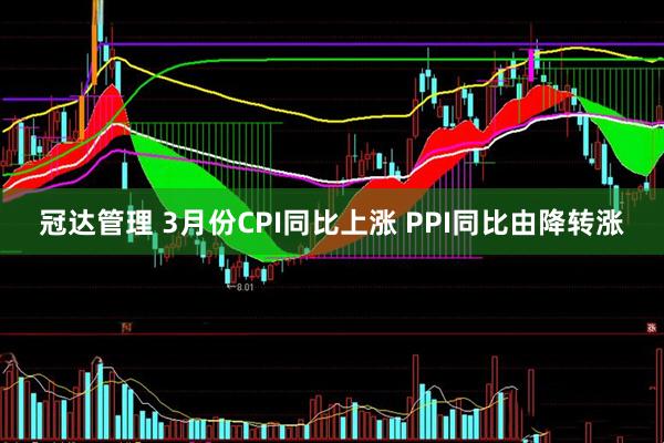 冠达管理 3月份CPI同比上涨 PPI同比由降转涨