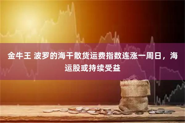 金牛王 波罗的海干散货运费指数连涨一周日，海运股或持续受益