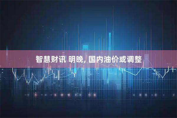 智慧财讯 明晚, 国内油价或调整