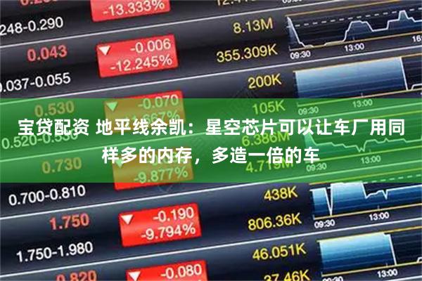 宝贷配资 地平线余凯：星空芯片可以让车厂用同样多的内存，多造一倍的车