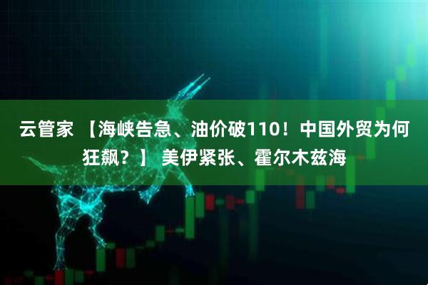 云管家 【海峡告急、油价破110！中国外贸为何狂飙？】 美伊紧张、霍尔木兹海