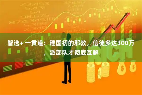 智选+ 一贯道：建国初的邪教，信徒多达300万，派部队才彻底瓦解