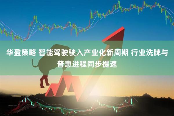 华盈策略 智能驾驶驶入产业化新周期 行业洗牌与普惠进程同步提速
